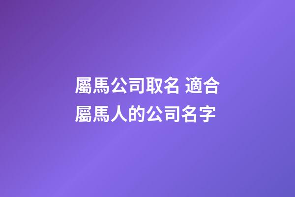 屬馬公司取名 適合屬馬人的公司名字-第1張-公司起名-玄機派